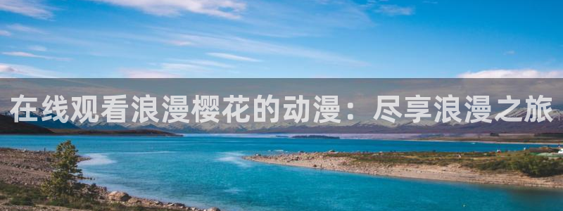 抖m番：在线观看浪漫樱花的动漫：尽享浪漫之旅